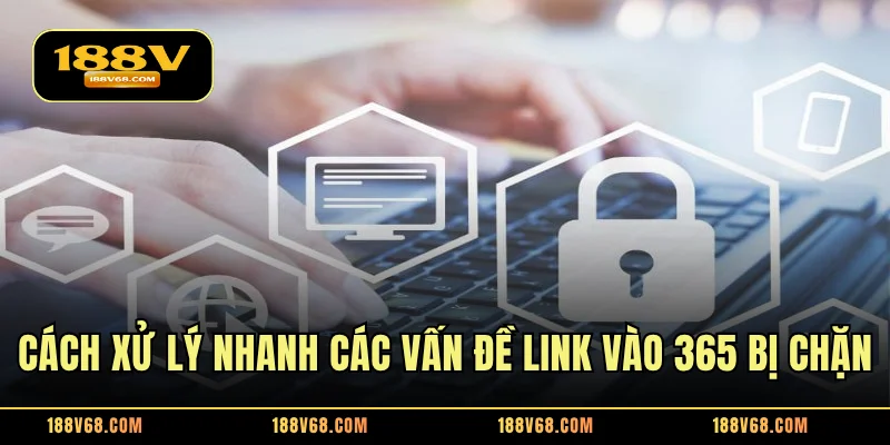 Cách xử lý nhanh các vấn đề link vào 365 bị chặn
